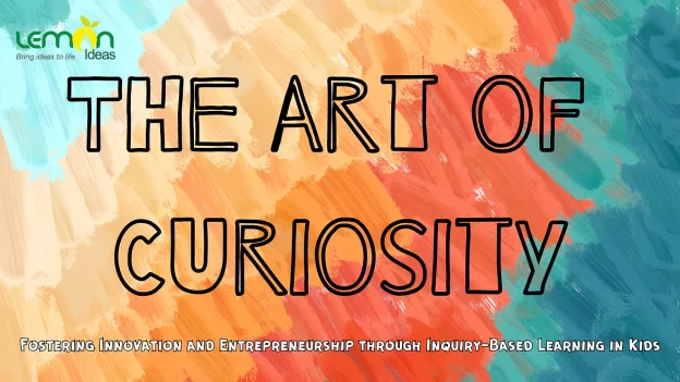 Art of Curiosity : Fostering Innovation and Entrepreneurship through Inquiry-Based Learning in Kids